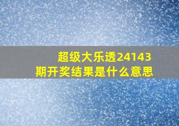 超级大乐透24143期开奖结果是什么意思