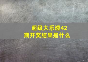 超级大乐透42期开奖结果是什么