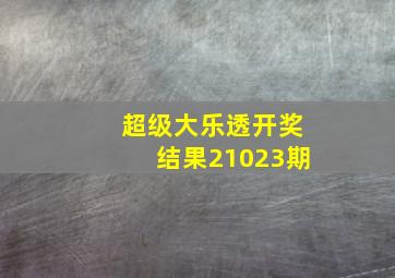 超级大乐透开奖结果21023期