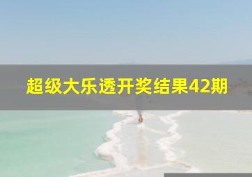 超级大乐透开奖结果42期