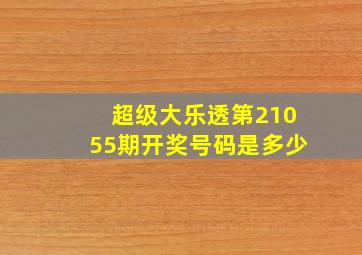 超级大乐透第21055期开奖号码是多少