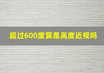 超过600度算是高度近视吗