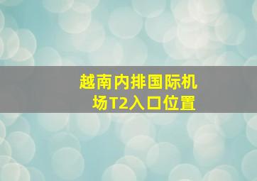 越南内排国际机场T2入口位置