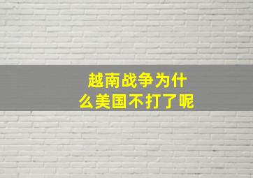 越南战争为什么美国不打了呢