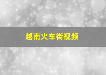 越南火车街视频