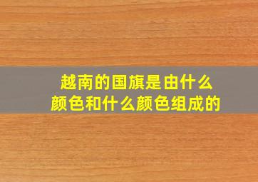 越南的国旗是由什么颜色和什么颜色组成的