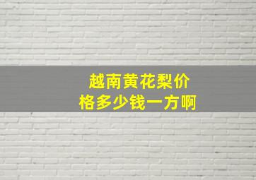 越南黄花梨价格多少钱一方啊