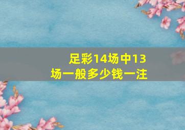 足彩14场中13场一般多少钱一注