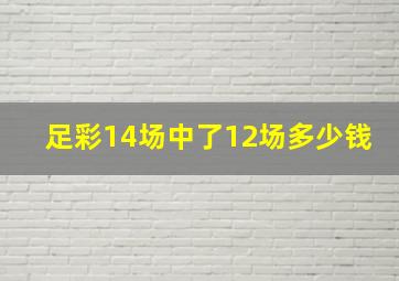 足彩14场中了12场多少钱