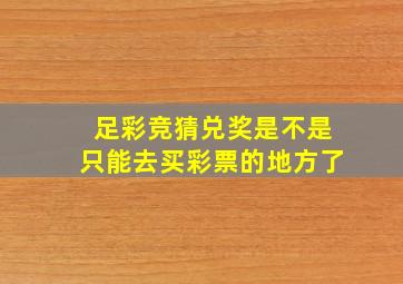 足彩竞猜兑奖是不是只能去买彩票的地方了