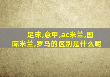 足球,意甲,ac米兰,国际米兰,罗马的区别是什么呢