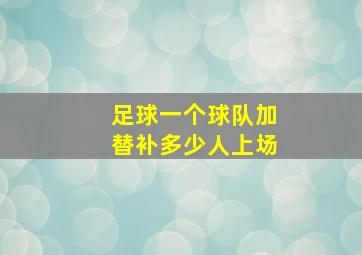 足球一个球队加替补多少人上场