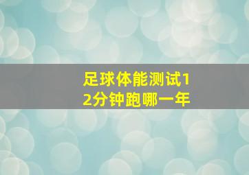 足球体能测试12分钟跑哪一年