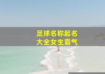 足球名称起名大全女生霸气