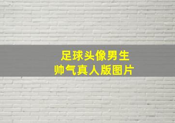 足球头像男生帅气真人版图片