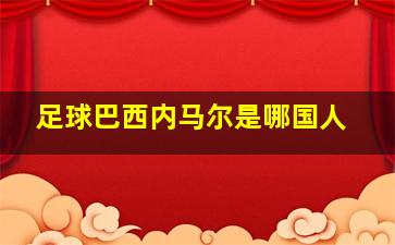 足球巴西内马尔是哪国人