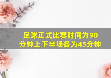 足球正式比赛时间为90分钟上下半场各为45分钟