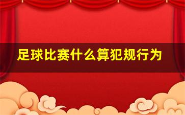 足球比赛什么算犯规行为