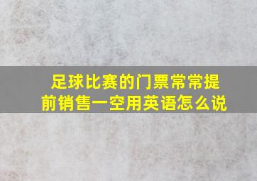 足球比赛的门票常常提前销售一空用英语怎么说