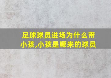 足球球员进场为什么带小孩,小孩是哪来的球员