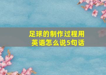 足球的制作过程用英语怎么说5句话