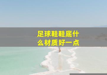 足球鞋鞋底什么材质好一点