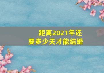 距离2021年还要多少天才能结婚