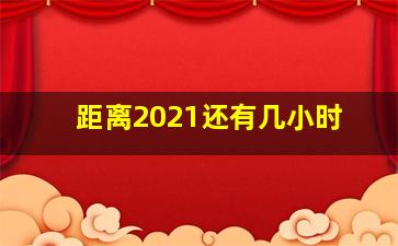 距离2021还有几小时