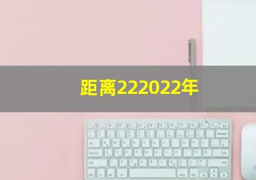 距离222022年