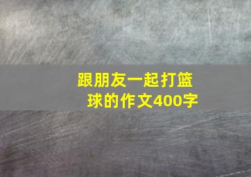 跟朋友一起打篮球的作文400字