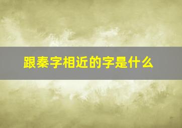 跟秦字相近的字是什么