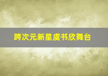 跨次元新星虞书欣舞台