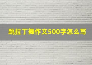 跳拉丁舞作文500字怎么写