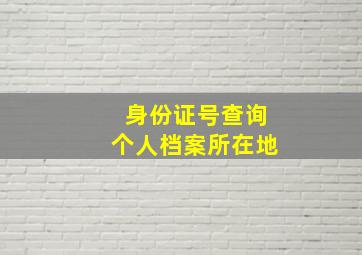 身份证号查询个人档案所在地