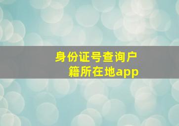 身份证号查询户籍所在地app