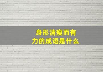 身形清瘦而有力的成语是什么