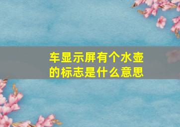 车显示屏有个水壶的标志是什么意思