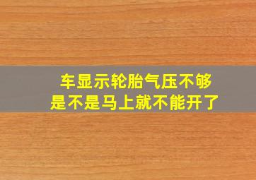 车显示轮胎气压不够是不是马上就不能开了