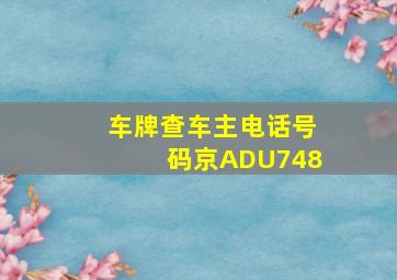 车牌查车主电话号码京ADU748