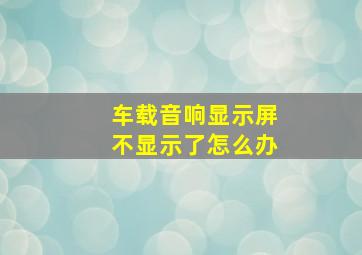 车载音响显示屏不显示了怎么办