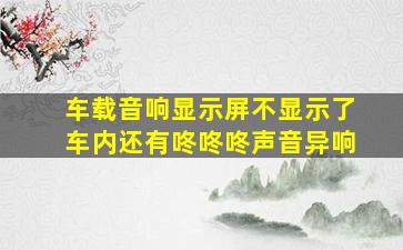 车载音响显示屏不显示了车内还有咚咚咚声音异响