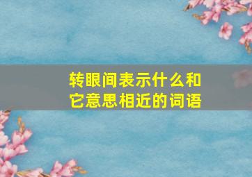 转眼间表示什么和它意思相近的词语