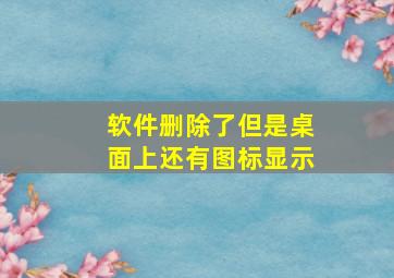 软件删除了但是桌面上还有图标显示