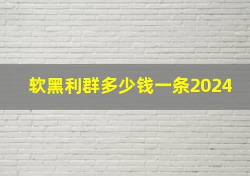 软黑利群多少钱一条2024