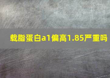 载脂蛋白a1偏高1.85严重吗