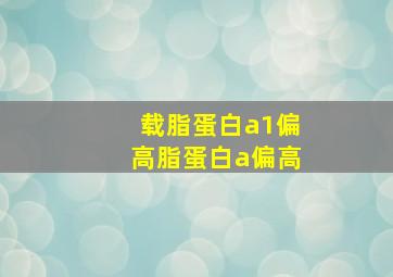 载脂蛋白a1偏高脂蛋白a偏高