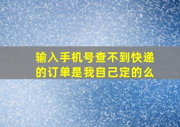 输入手机号查不到快递的订单是我自己定的么