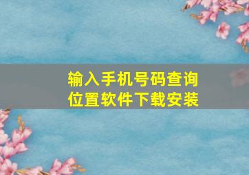 输入手机号码查询位置软件下载安装