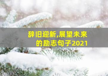 辞旧迎新,展望未来的励志句子2021