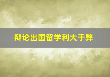 辩论出国留学利大于弊